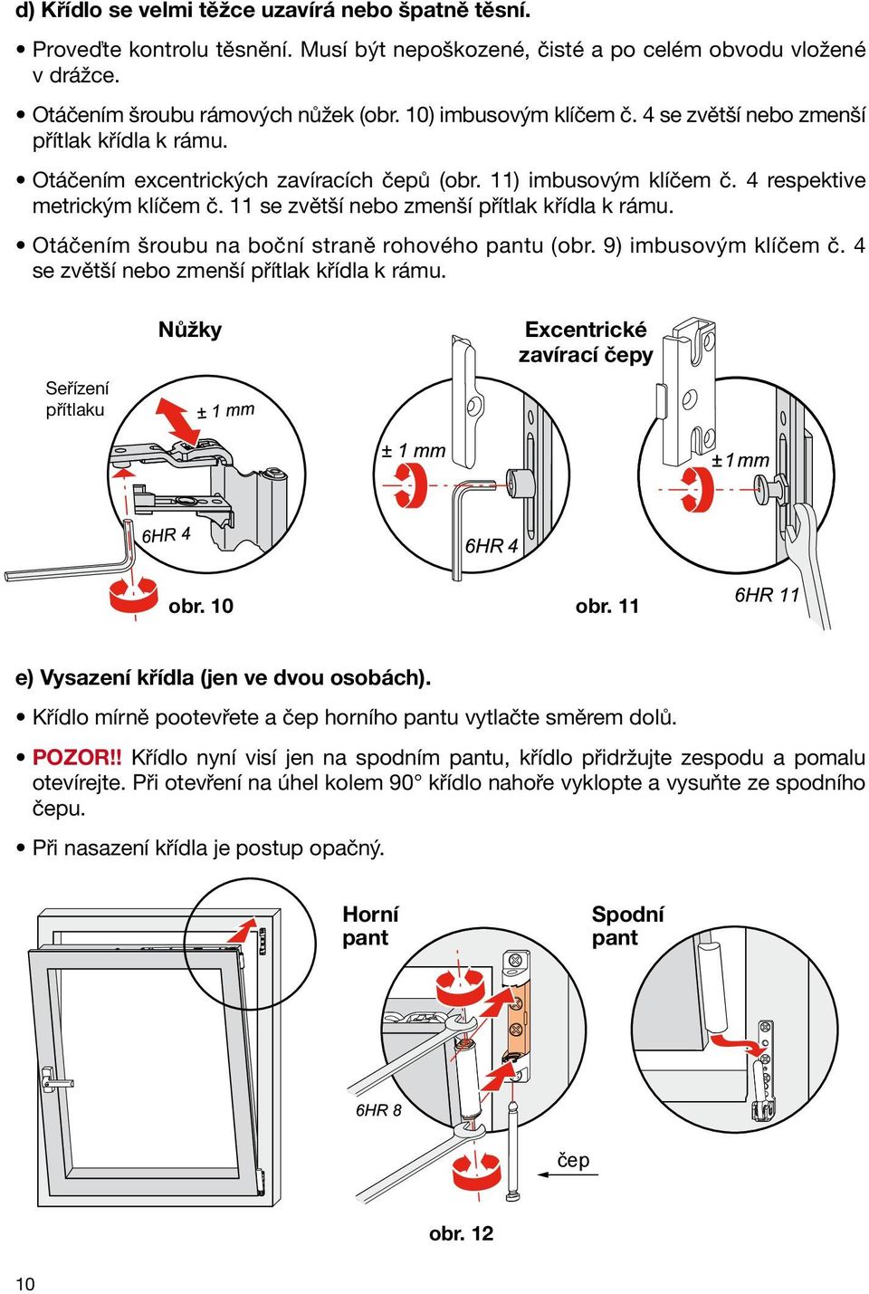 11 se zvětší nebo zmenší přítlak křídla k rámu. Otáčením šroubu na boční straně rohového pantu (obr. 9) imbusovým klíčem č. 4 se zvětší nebo zmenší přítlak křídla k rámu.