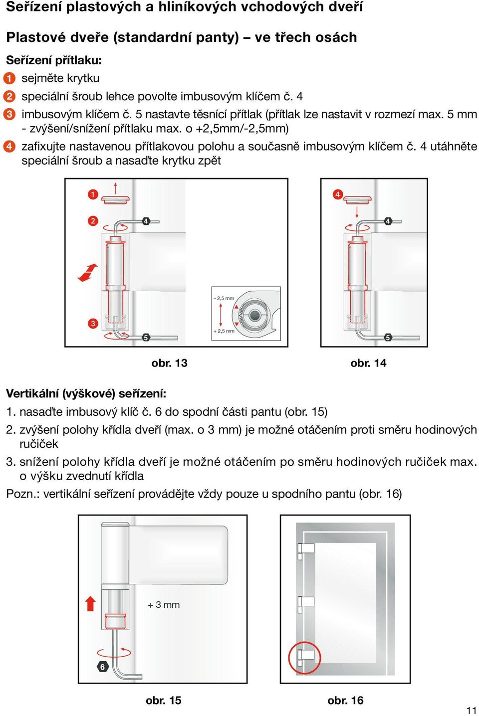 o +2,5mm/-2,5mm) 4 zafixujte nastavenou přítlakovou polohu a současně imbusovým klíčem č. 4 utáhněte speciální šroub a nasaďte krytku zpět 4 4 2,5 mm 5 + 2,5 mm 5 obr. 13 obr.