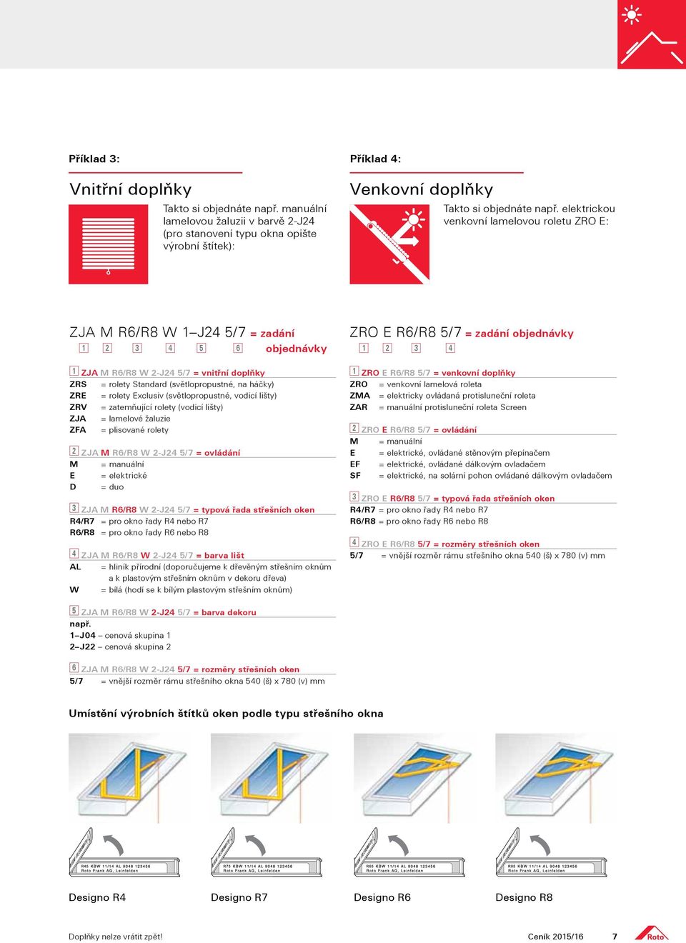 rolety Standard (světlopropustné, na háčky) ZRE = rolety Exclusiv (světlopropustné, vodicí lišty) ZRV = zatemňující rolety (vodicí lišty) ZJA = lamelové žaluzie ZFA = plisované rolety 2 ZJA M R6/R8 W