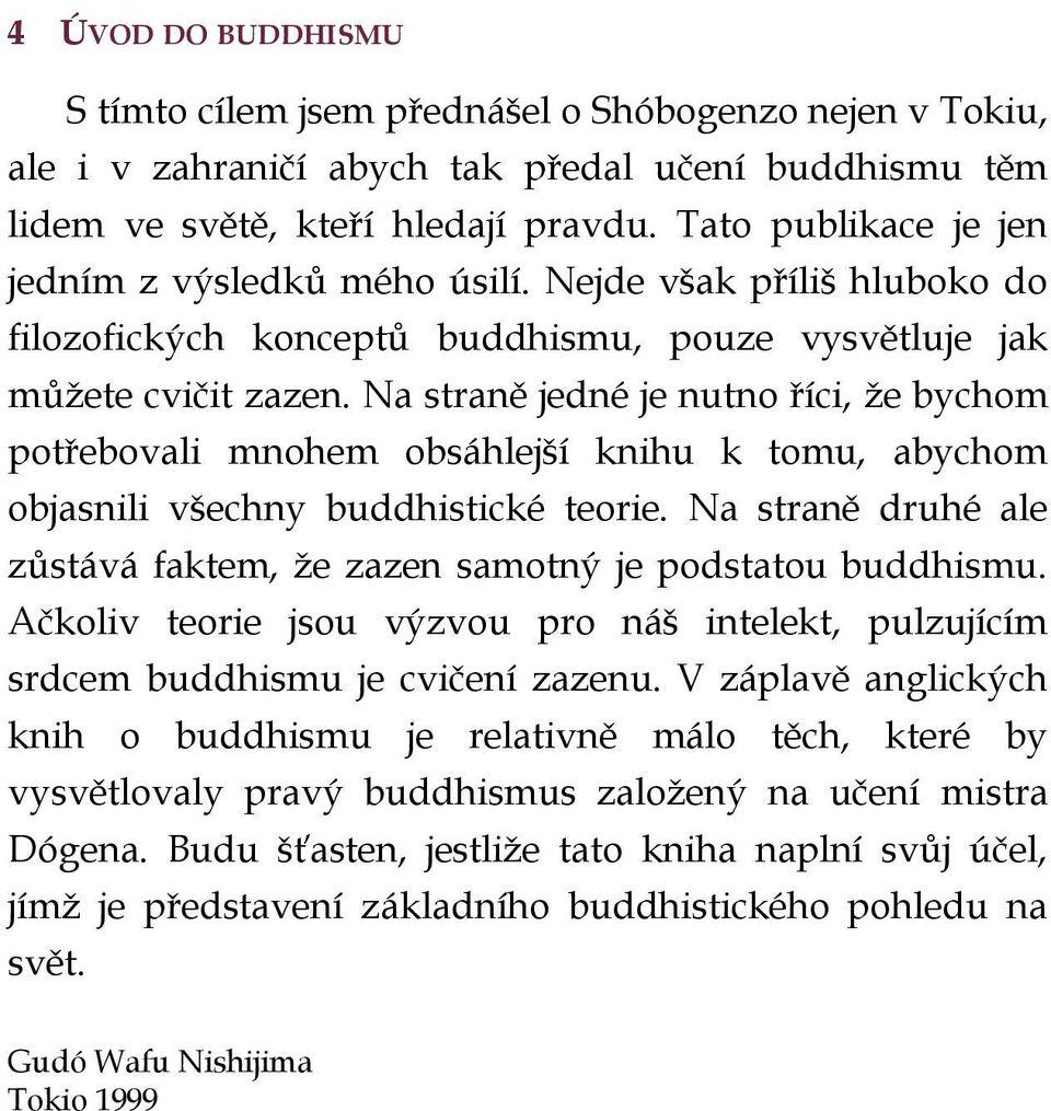 Na straně jedné je nutno říci, že bychom potřebovali mnohem obsáhlejší knihu k tomu, abychom objasnili všechny buddhistické teorie.