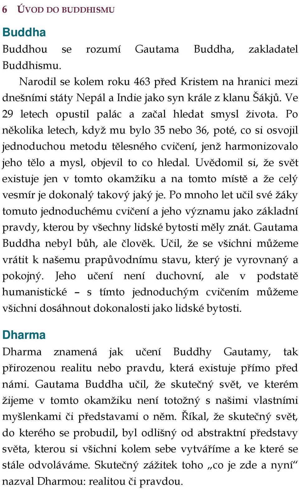 Po několika letech, když mu bylo 35 nebo 36, poté, co si osvojil jednoduchou metodu tělesného cvičení, jenž harmonizovalo jeho tělo a mysl, objevil to co hledal.