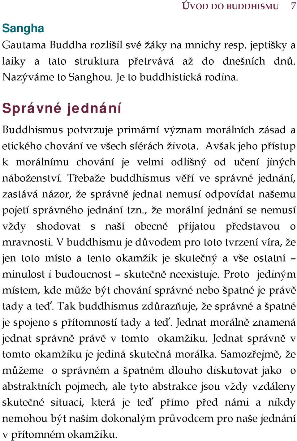 Třebaže buddhismus věří ve správné jednání, zastává názor, že správně jednat nemusí odpovídat našemu pojetí správného jednání tzn.