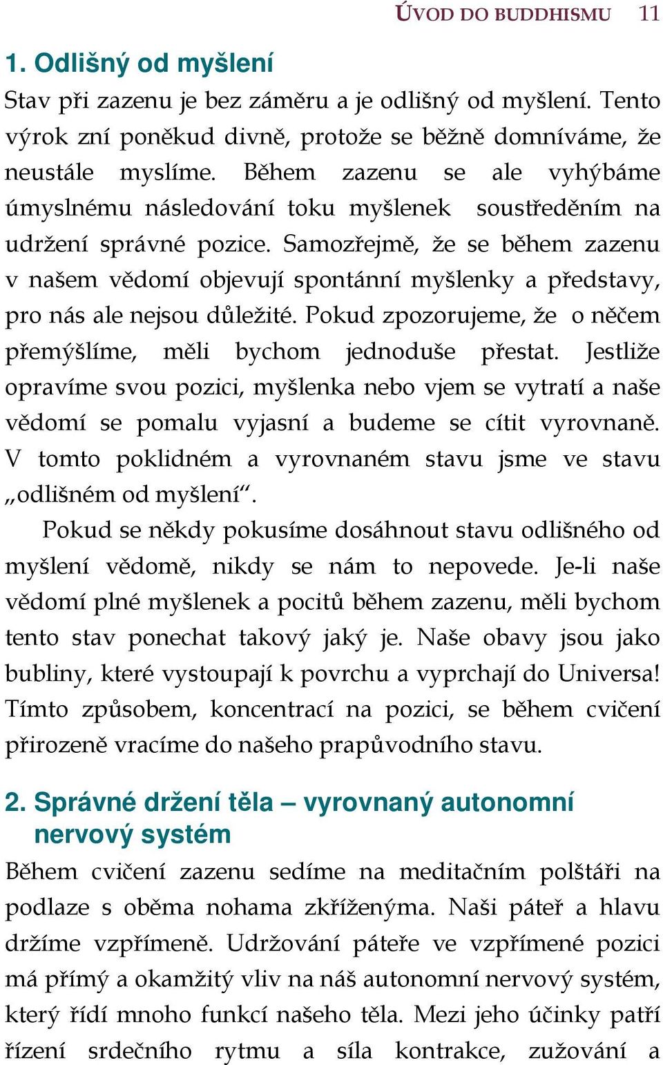 Samozřejmě, že se během zazenu v našem vědomí objevují spontánní myšlenky a představy, pro nás ale nejsou důležité. Pokud zpozorujeme, že o něčem přemýšlíme, měli bychom jednoduše přestat.