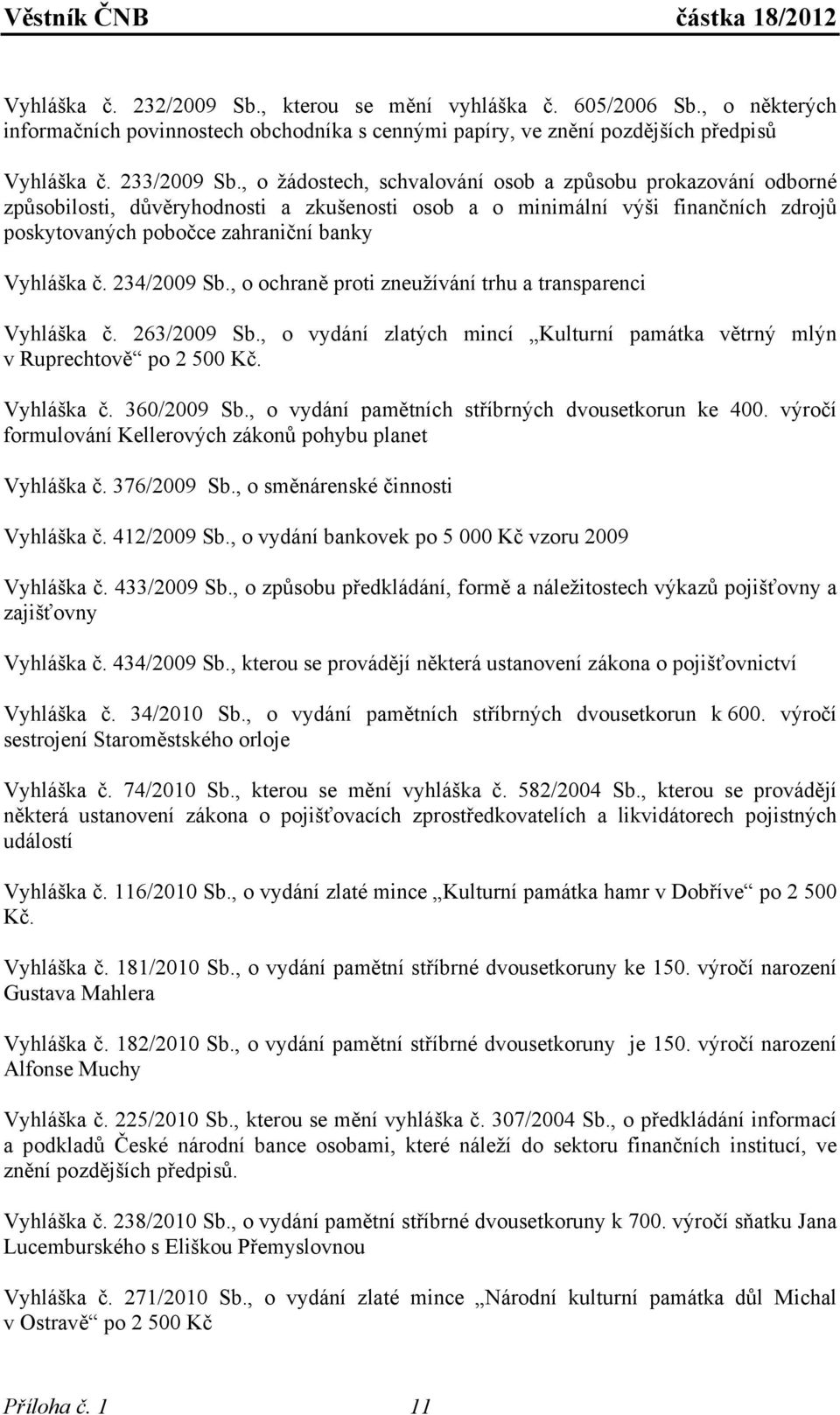 234/2009 Sb., o ochraně proti zneužívání trhu a transparenci Vyhláška č. 263/2009 Sb., o vydání zlatých mincí Kulturní památka větrný mlýn v Ruprechtově po 2 500 Kč. Vyhláška č. 360/2009 Sb.