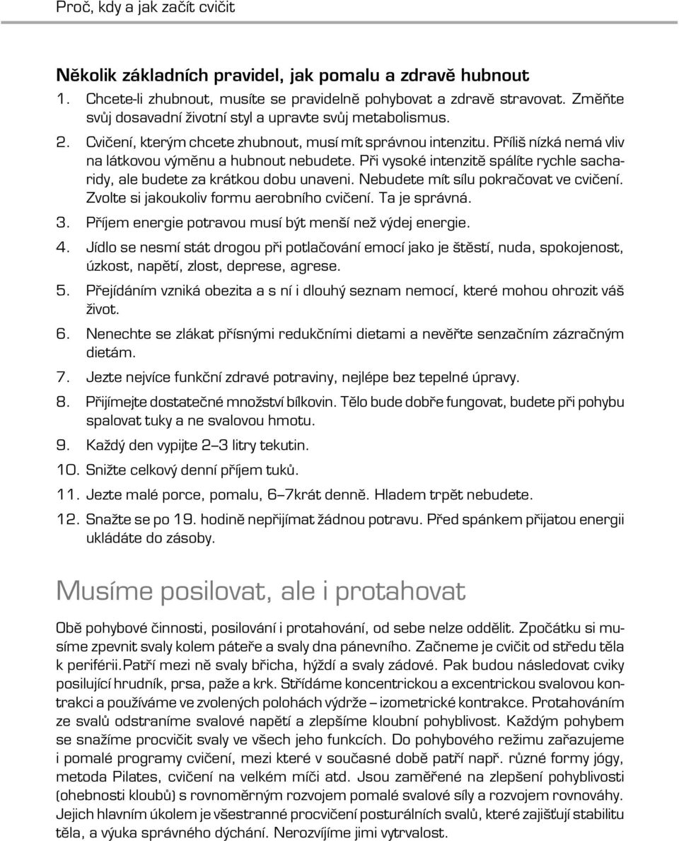 Při vysoké intenzitě spálíte rychle sacharidy, ale budete za krátkou dobu unaveni. Nebudete mít sílu pokračovat ve cvičení. Zvolte si jakoukoliv formu aerobního cvičení. Ta je správná. 3.