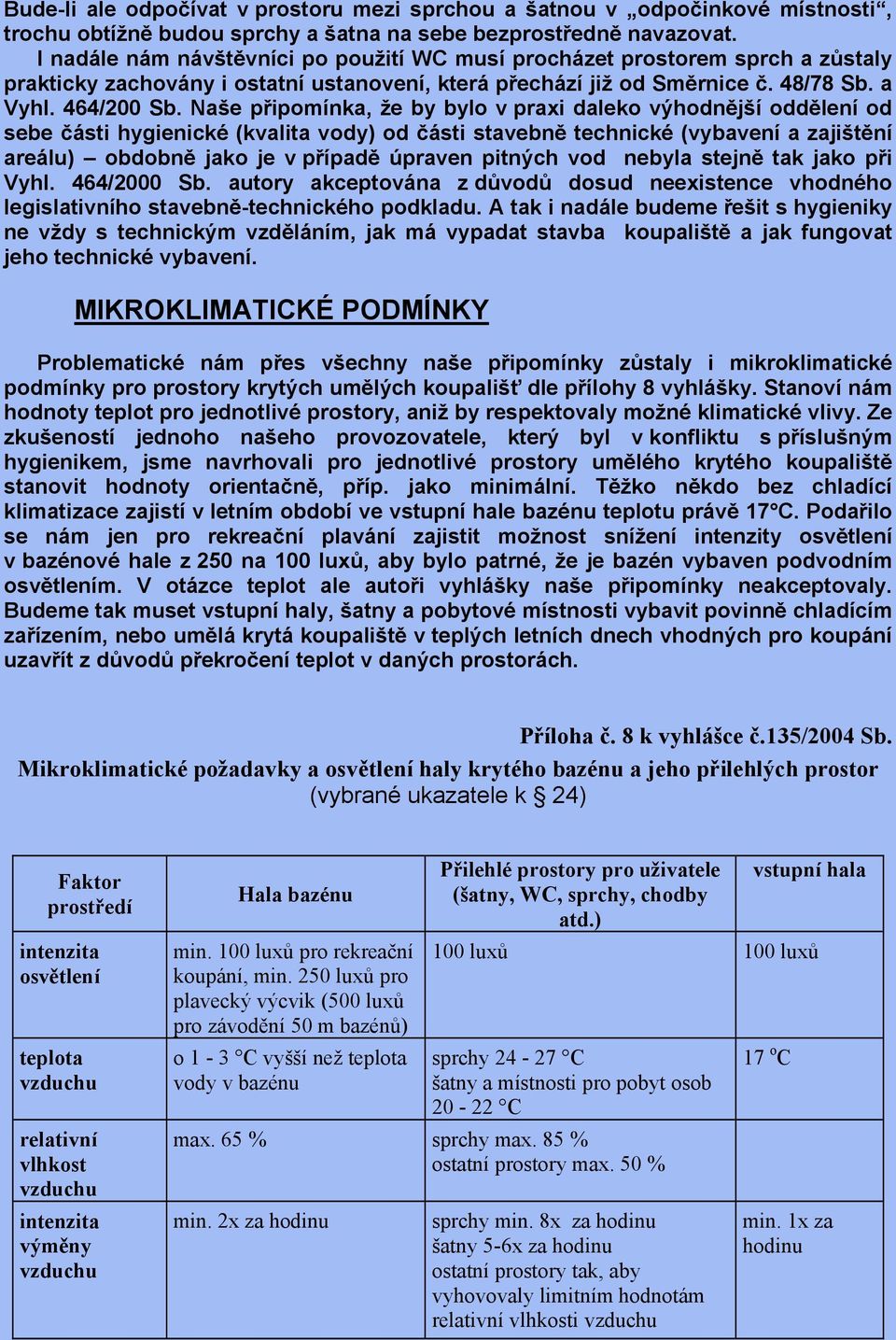 Naše připomínka, že by bylo v praxi daleko výhodnější oddělení od sebe části hygienické (kvalita vody) od části stavebně technické (vybavení a zajištění areálu) obdobně jako je v případě úpraven