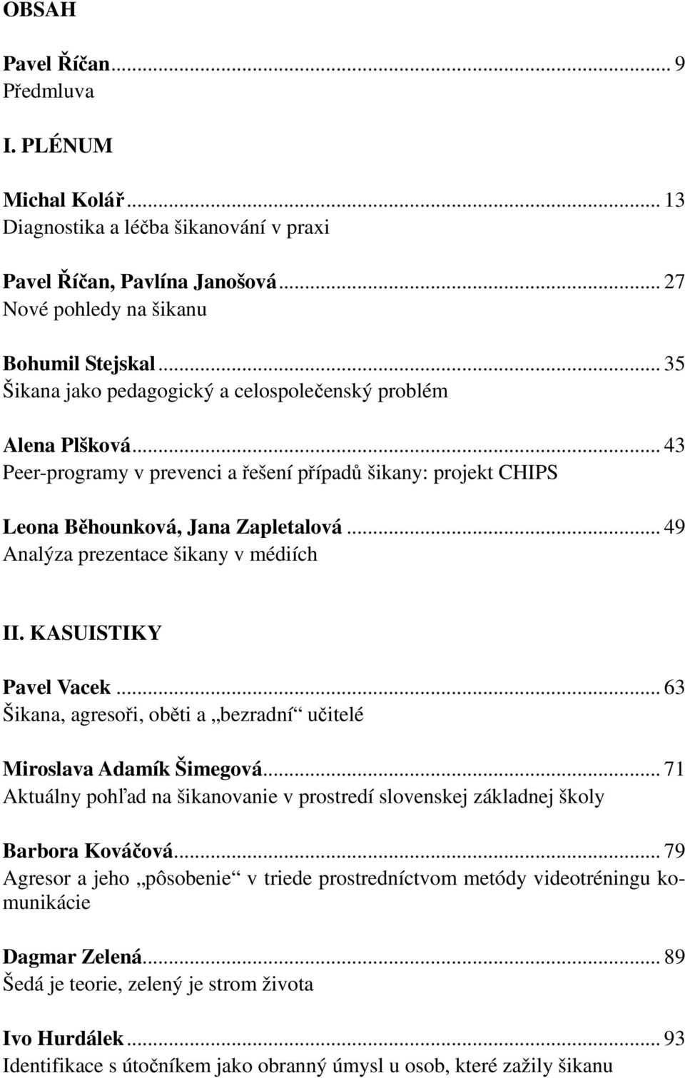 .. 49 Analýza prezentace šikany v médiích II. KASUISTIKY Pavel Vacek... 63 Šikana, agresoři, oběti a bezradní učitelé Miroslava Adamík Šimegová.