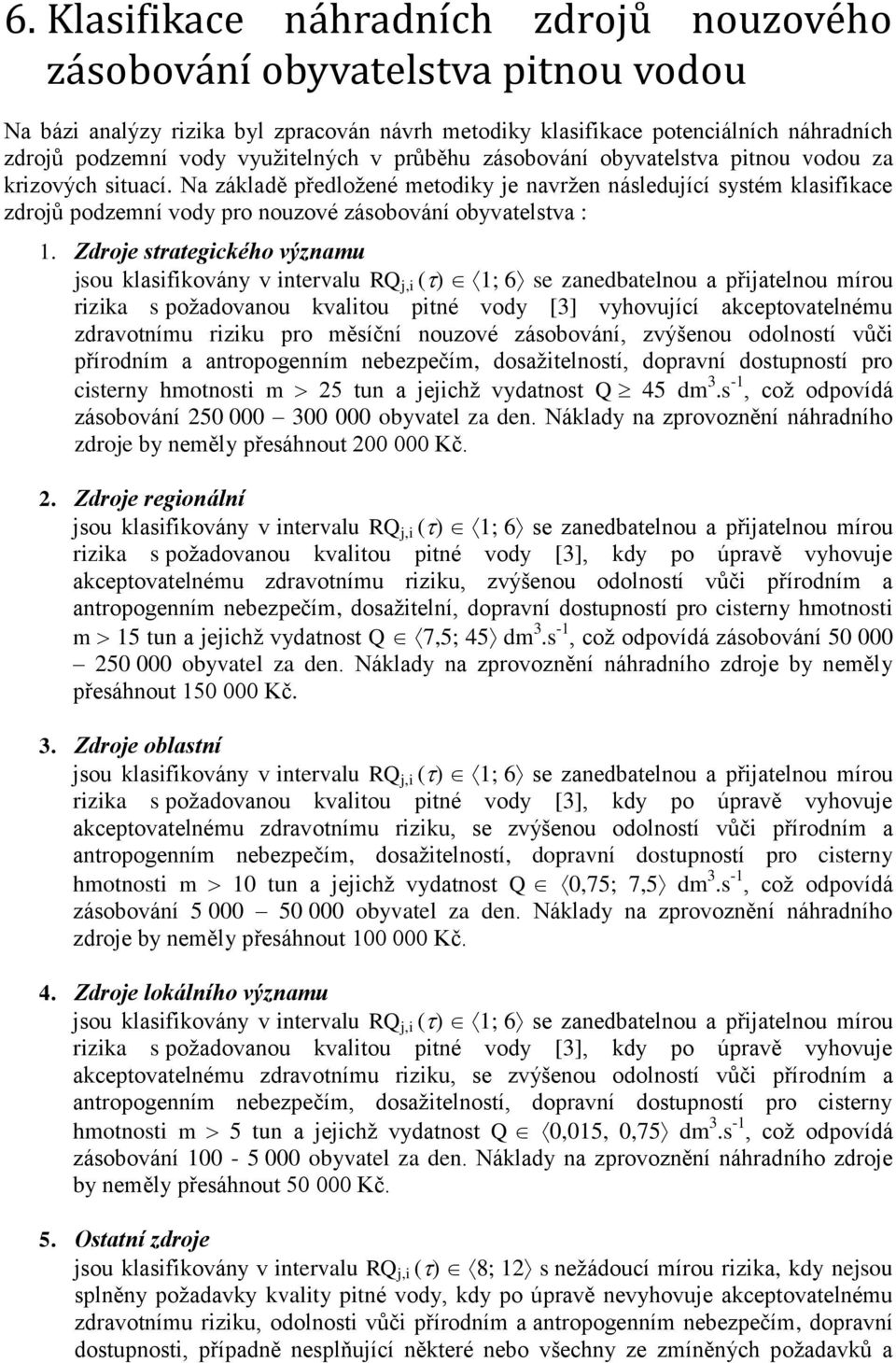 Na základě předložené metodiky je navržen následující systém klasifikace zdrojů podzemní vody pro nouzové zásobování obyvatelstva : 1.