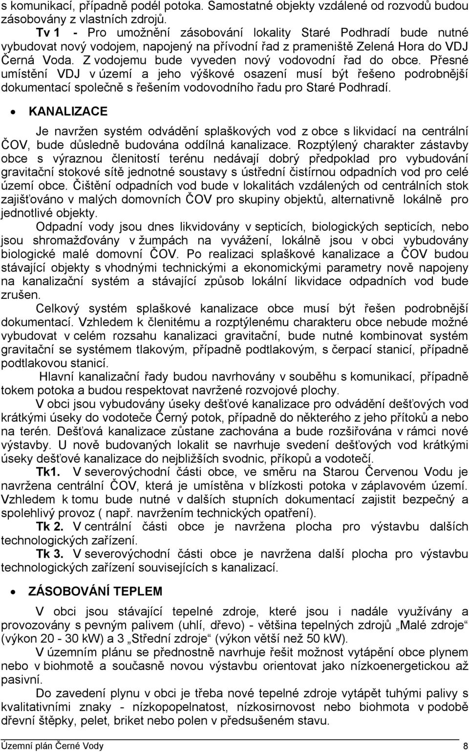 Z vodojemu bude vyveden nový vodovodní řad do obce. Přesné umístění VDJ v území a jeho výškové osazení musí být řešeno podrobnější dokumentací společně s řešením vodovodního řadu pro Staré Podhradí.