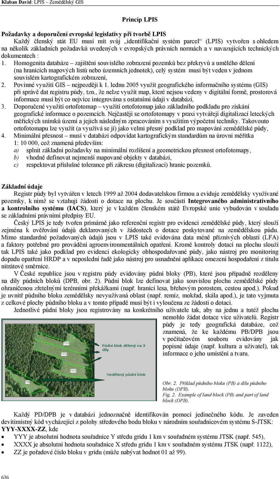 Homogenita databáze zajištění souvislého zobrazení pozemků bez překryvů a umělého dělení (na hranicích mapových listů nebo územních jednotek), celý systém musí být veden v jednom souvislém