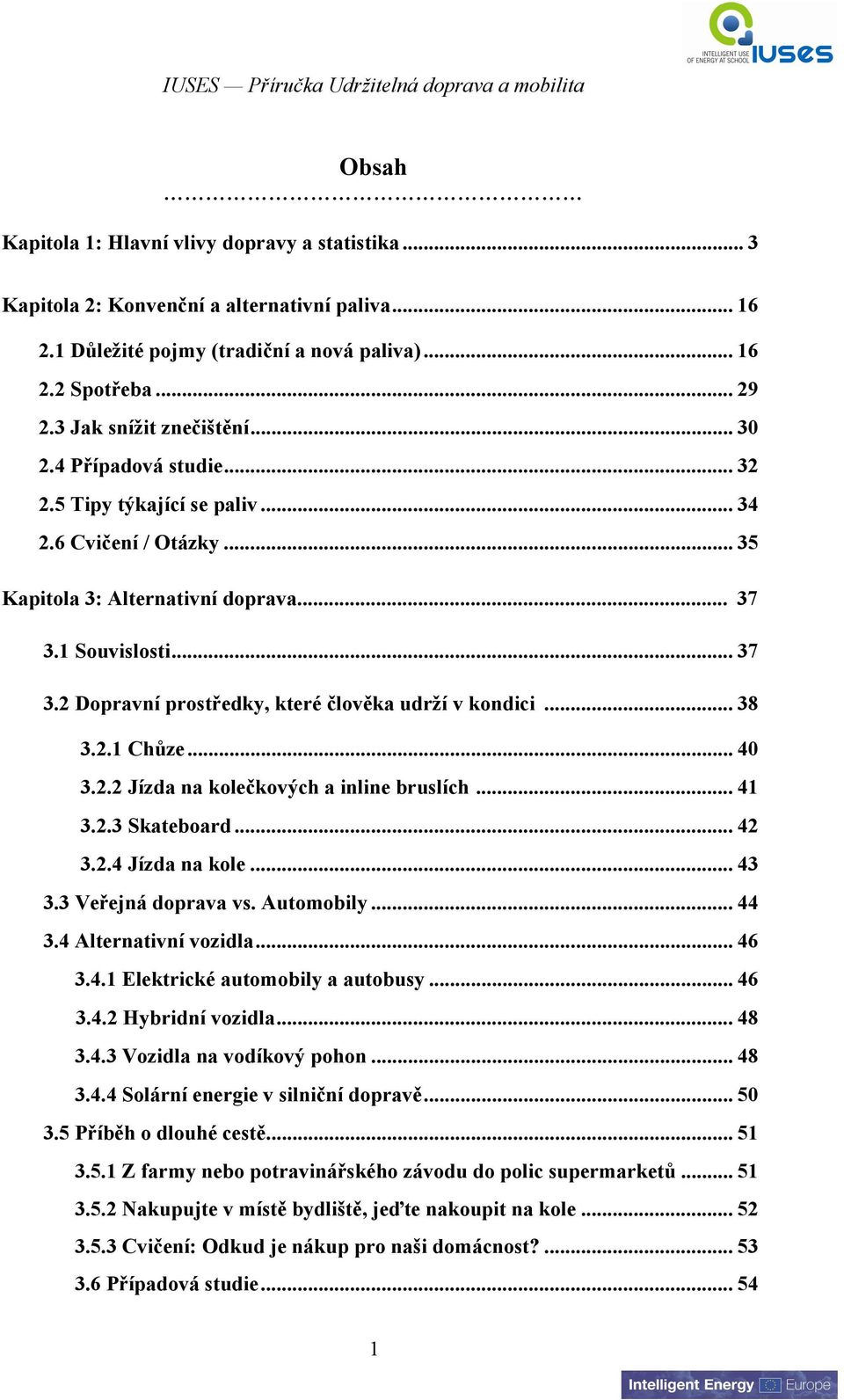 1 Souvislosti... 37 3.2 Dopravní prostředky, které člověka udrží v kondici... 38 3.2.1 Chůze... 40 3.2.2 Jízda na kolečkových a inline bruslích... 41 3.2.3 Skateboard... 42 3.2.4 Jízda na kole... 43 3.