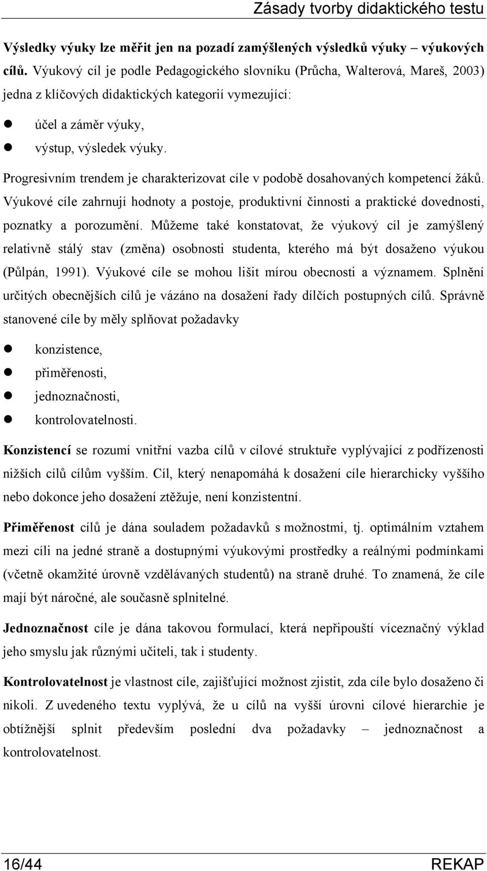 Progresivním trendem je charakterizovat cíle v podobě dosahovaných kompetencí žáků. Výukové cíle zahrnují hodnoty a postoje, produktivní činnosti a praktické dovednosti, poznatky a porozumění.