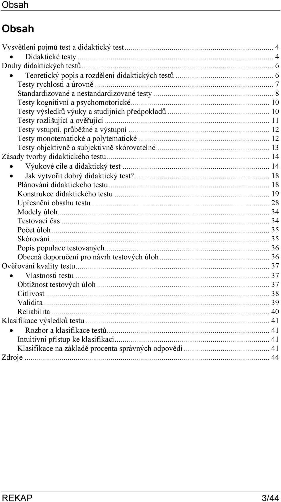 .. 11 Testy vstupní, průběžné a výstupní... 12 Testy monotematické a polytematické... 12 Testy objektivně a subjektivně skórovatelné... 13 Zásady tvorby didaktického testu.