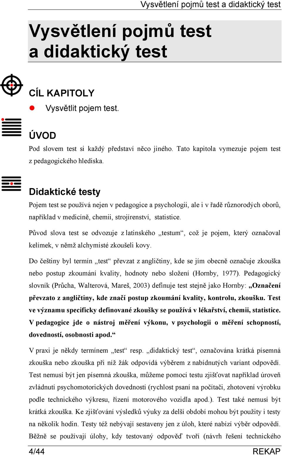 Původ slova test se odvozuje z latinského testum, což je pojem, který označoval kelímek, v němž alchymisté zkoušeli kovy.