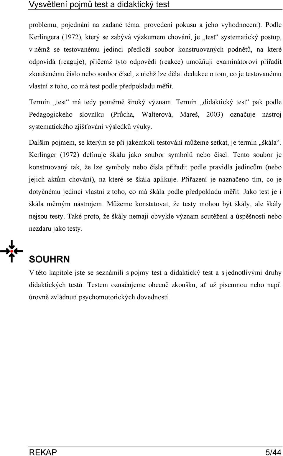 odpovědi (reakce) umožňují examinátorovi přiřadit zkoušenému číslo nebo soubor čísel, z nichž lze dělat dedukce o tom, co je testovanému vlastní z toho, co má test podle předpokladu měřit.