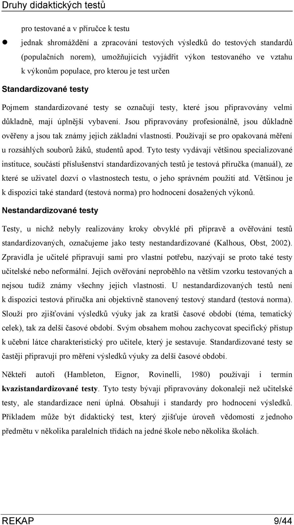 Jsou připravovány profesionálně, jsou důkladně ověřeny a jsou tak známy jejich základní vlastnosti. Používají se pro opakovaná měření u rozsáhlých souborů žáků, studentů apod.