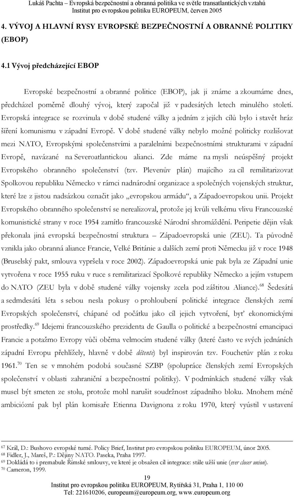 Evropská integrace se rozvinula v době studené války a jedním z jejích cílů bylo i stavět hráz šíření komunismu v západní Evropě.