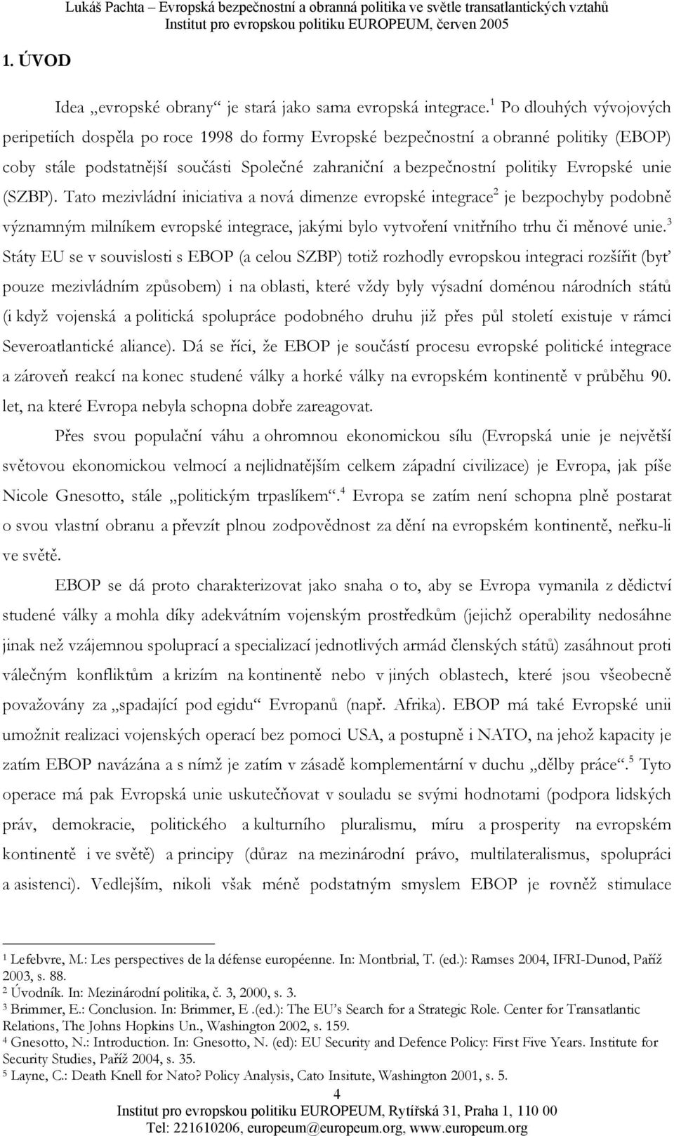 Evropské unie (SZBP). Tato mezivládní iniciativa a nová dimenze evropské integrace 2 je bezpochyby podobně významným milníkem evropské integrace, jakými bylo vytvoření vnitřního trhu či měnové unie.