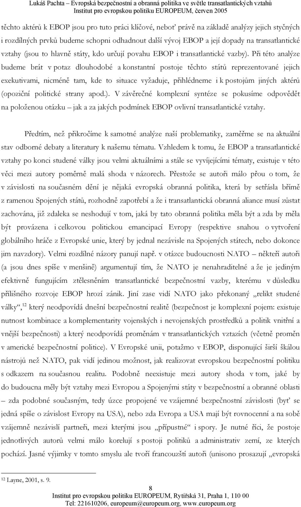 Při této analýze budeme brát v potaz dlouhodobé a konstantní postoje těchto států reprezentované jejich exekutivami, nicméně tam, kde to situace vyžaduje, přihlédneme i k postojům jiných aktérů