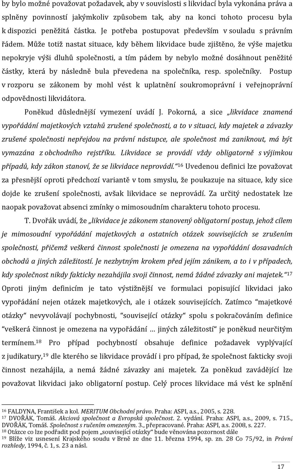 Může totiž nastat situace, kdy během likvidace bude zjištěno, že výše majetku nepokryje výši dluhů společnosti, a tím pádem by nebylo možné dosáhnout peněžité částky, která by následně bula převedena