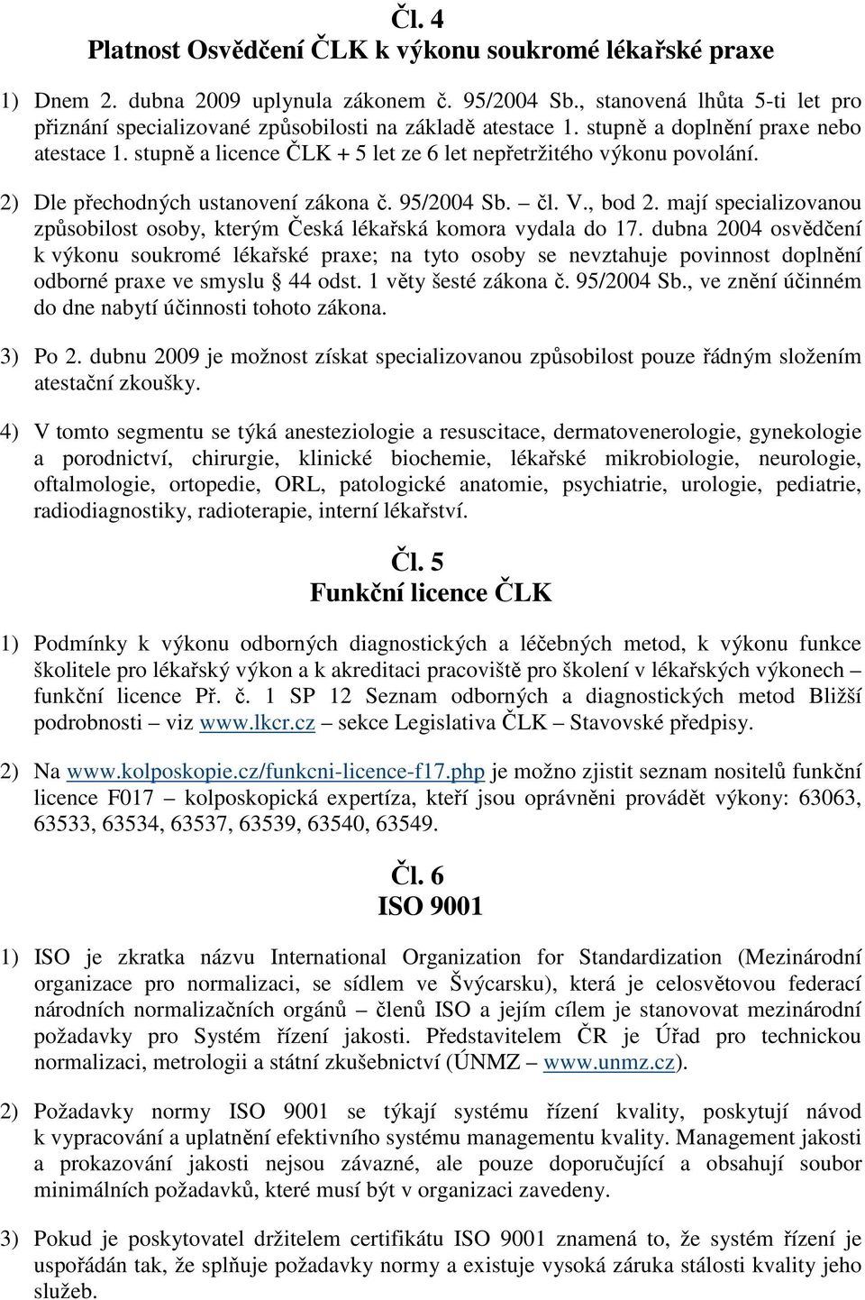 2) Dle přechodných ustanovení zákona č. 95/2004 Sb. čl. V., bod 2. mají specializovanou způsobilost osoby, kterým Česká lékařská komora vydala do 17.