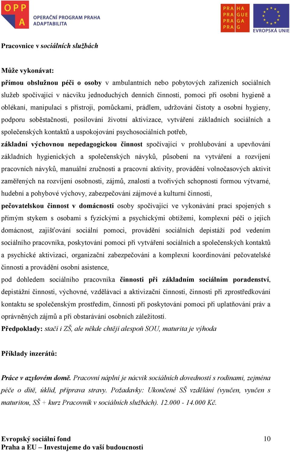 společenských kontaktů a uspokojování psychosociálních potřeb, základní výchovnou nepedagogickou činnost spočívající v prohlubování a upevňování základních hygienických a společenských návyků,