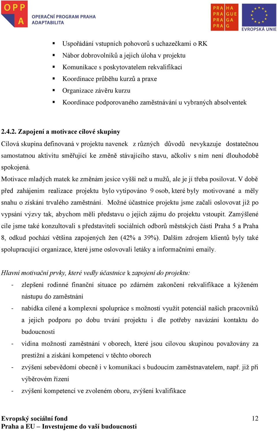 4.2. Zapojení a motivace cílové skupiny Cílová skupina definovaná v projektu navenek z různých důvodů nevykazuje dostatečnou samostatnou aktivitu směřující ke změně stávajícího stavu, ačkoliv s ním