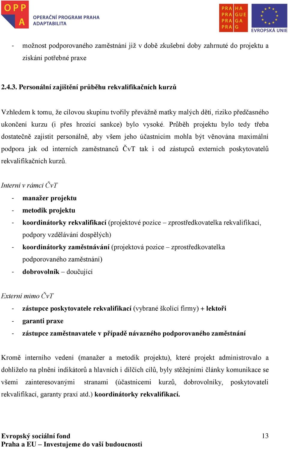 Průběh projektu bylo tedy třeba dostatečně zajistit personálně, aby všem jeho účastnicím mohla být věnována maximální podpora jak od interních zaměstnanců ČvT tak i od zástupců externích