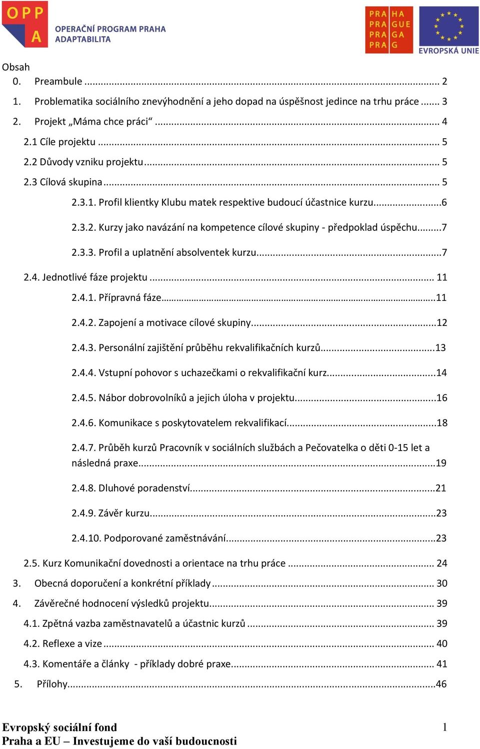 ..7 2.4. Jednotlivé fáze projektu... 11 2.4.1. Přípravná fáze..11 2.4.2. Zapojení a motivace cílové skupiny...12 2.4.3. Personální zajištění průběhu rekvalifikačních kurzů...13 2.4.4. Vstupní pohovor s uchazečkami o rekvalifikační kurz.