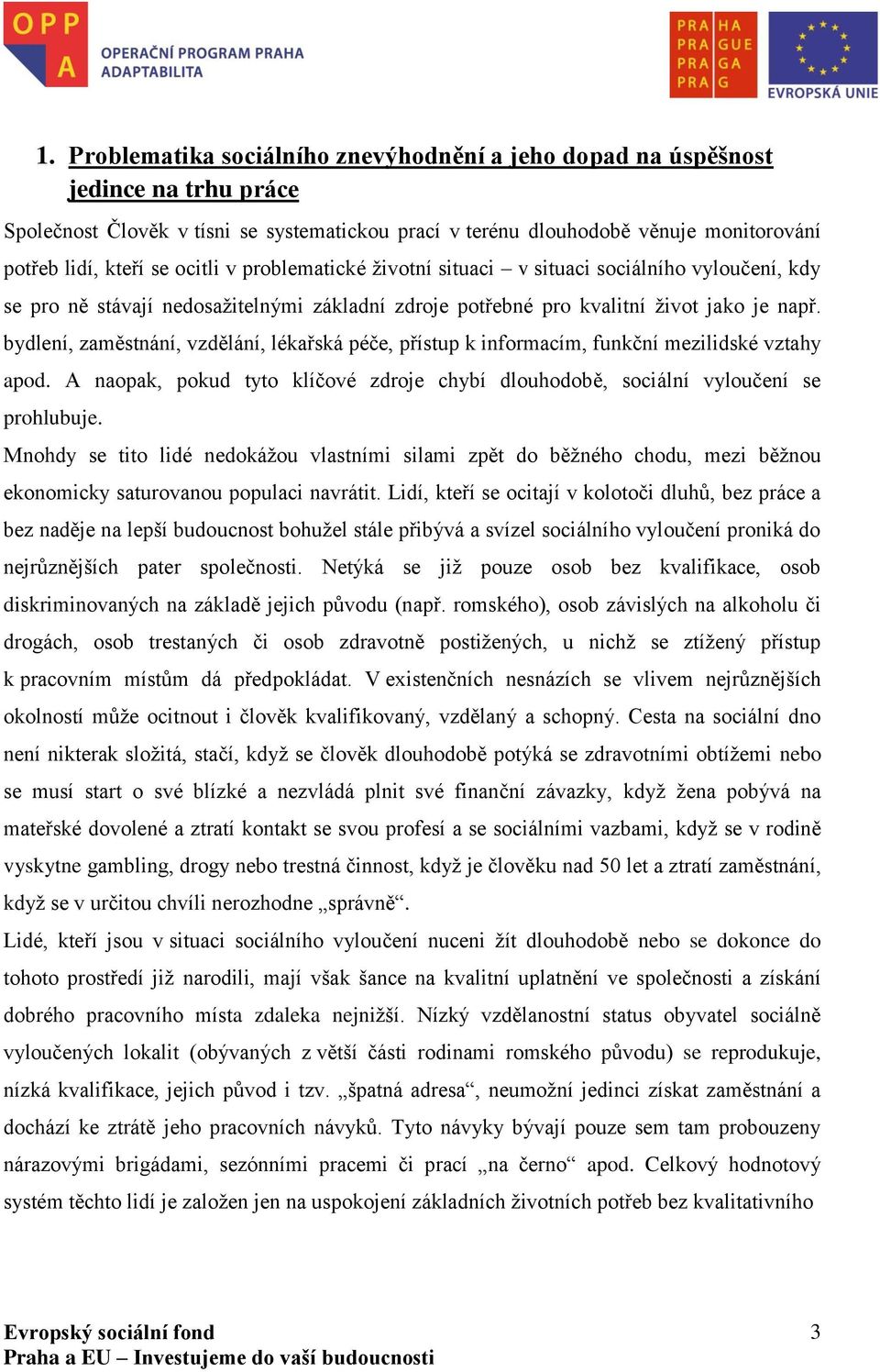 bydlení, zaměstnání, vzdělání, lékařská péče, přístup k informacím, funkční mezilidské vztahy apod. A naopak, pokud tyto klíčové zdroje chybí dlouhodobě, sociální vyloučení se prohlubuje.