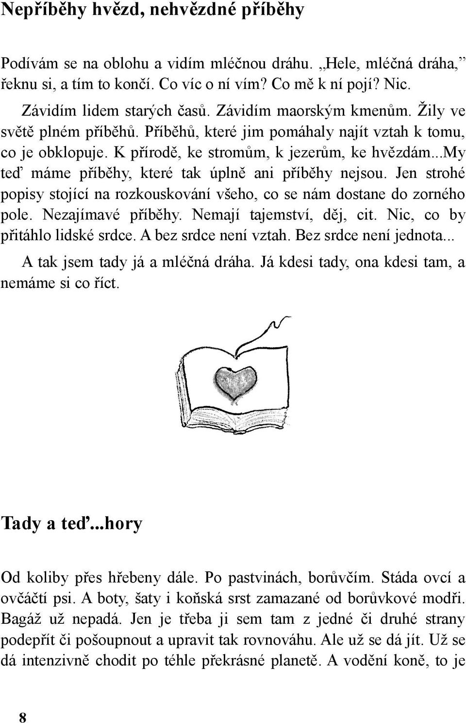 ..my teď máme příběhy, které tak úplně ani příběhy nejsou. Jen strohé popisy stojící na rozkouskování všeho, co se nám dostane do zorného pole. Nezajímavé příběhy. Nemají tajemství, děj, cit.