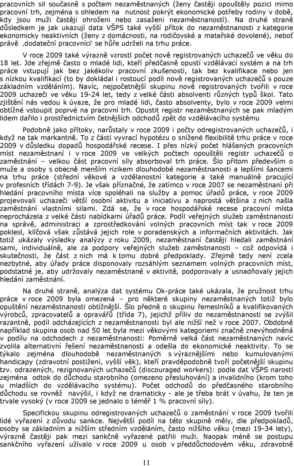 Na druhé straně důsledkem je jak ukazují data VŠPS také vyšší přítok do nezaměstnanosti z kategorie ekonomicky neaktivních (ženy z domácnosti, na rodičovské a mateřské dovolené), neboť právě