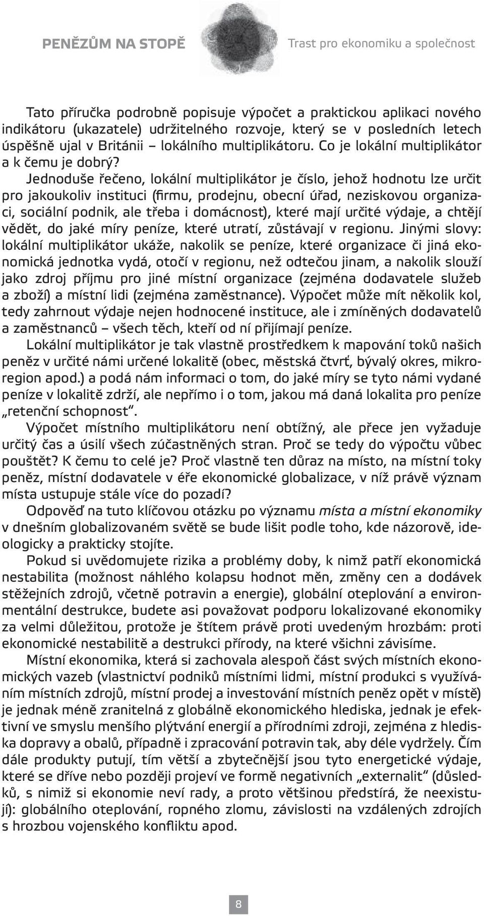 Jednoduše řečeno, lokální multiplikátor je číslo, jehož hodnotu lze určit pro jakoukoliv instituci (firmu, prodejnu, obecní úřad, neziskovou organizaci, sociální podnik, ale třeba i domácnost), které