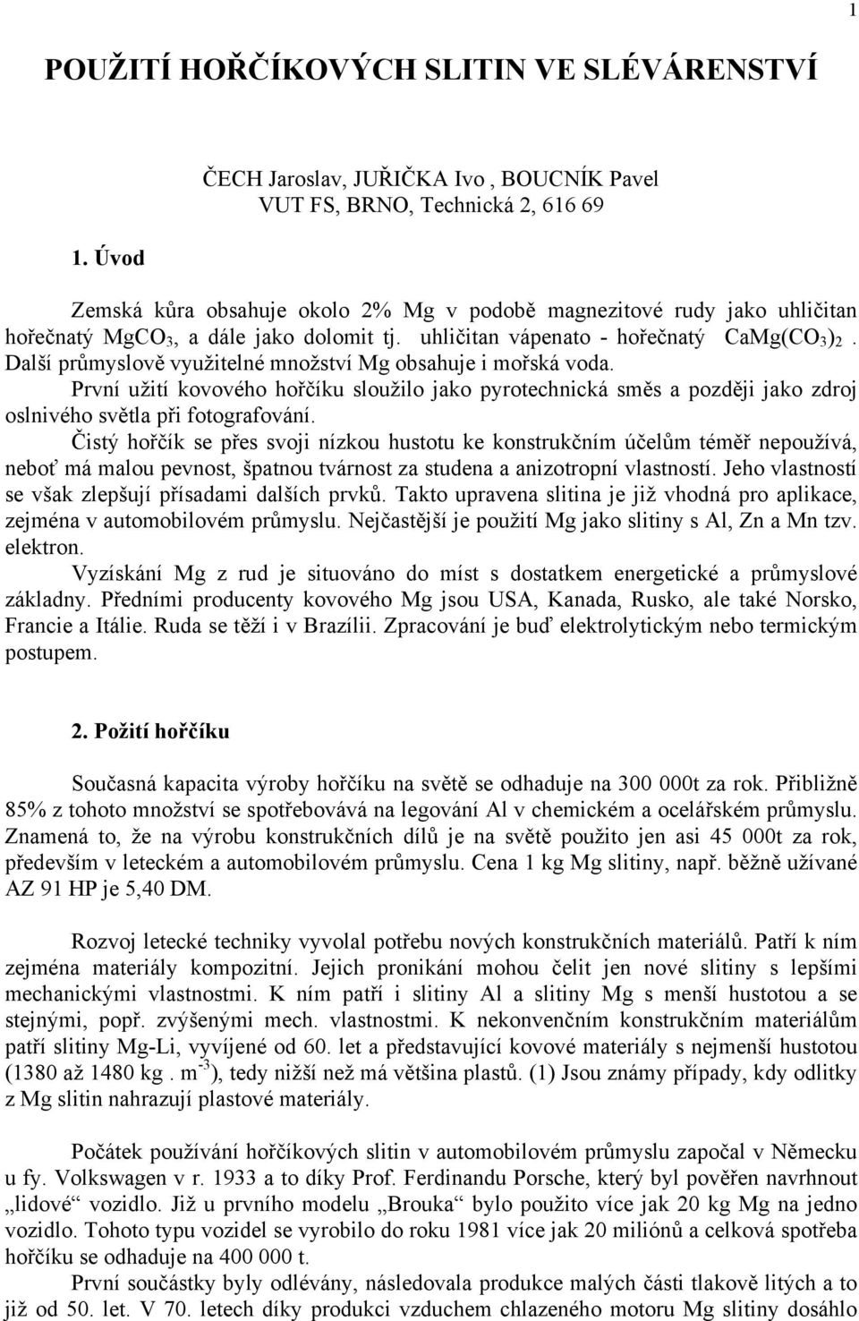 uhličitan vápenato - hořečnatý CaMg(CO 3 ) 2. Další průmyslově využitelné množství Mg obsahuje i mořská voda.