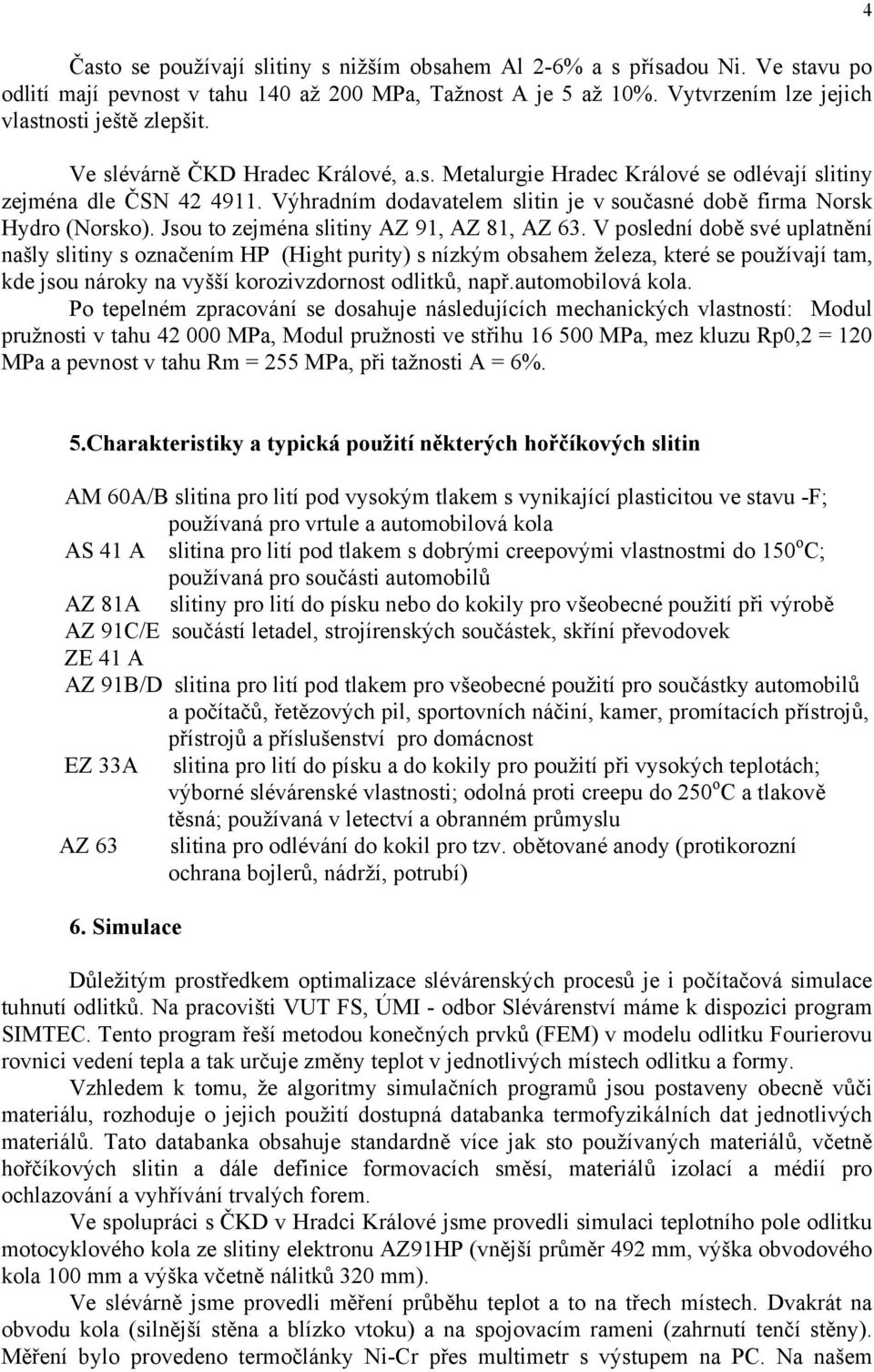 Jsou to zejména slitiny AZ 91, AZ 81, AZ 63.