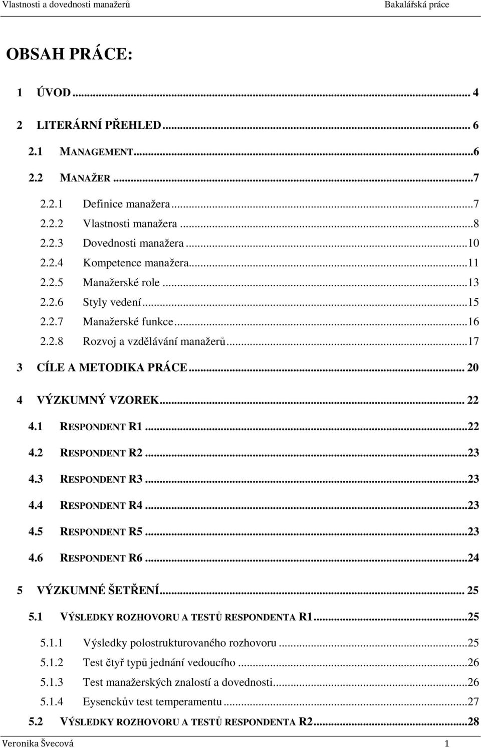 ..22 4.2 RESPONDENT R2...23 4.3 RESPONDENT R3...23 4.4 RESPONDENT R4...23 4.5 RESPONDENT R5...23 4.6 RESPONDENT R6...24 5 VÝZKUMNÉ ŠETŘENÍ... 25 5.1 VÝSLEDKY ROZHOVORU A TESTŮ RESPONDENTA R1...25 5.1.1 Výsledky polostrukturovaného rozhovoru.