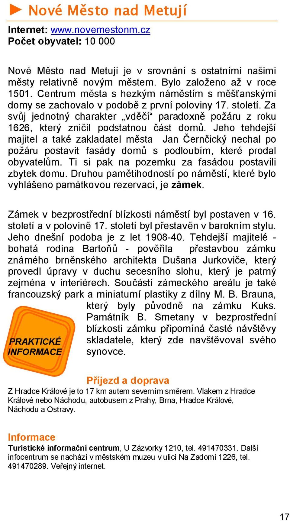 Jeho tehdejší majitel a také zakladatel města Jan Černčický nechal po požáru postavit fasády domů s podloubím, které prodal obyvatelům. Ti si pak na pozemku za fasádou postavili zbytek domu.