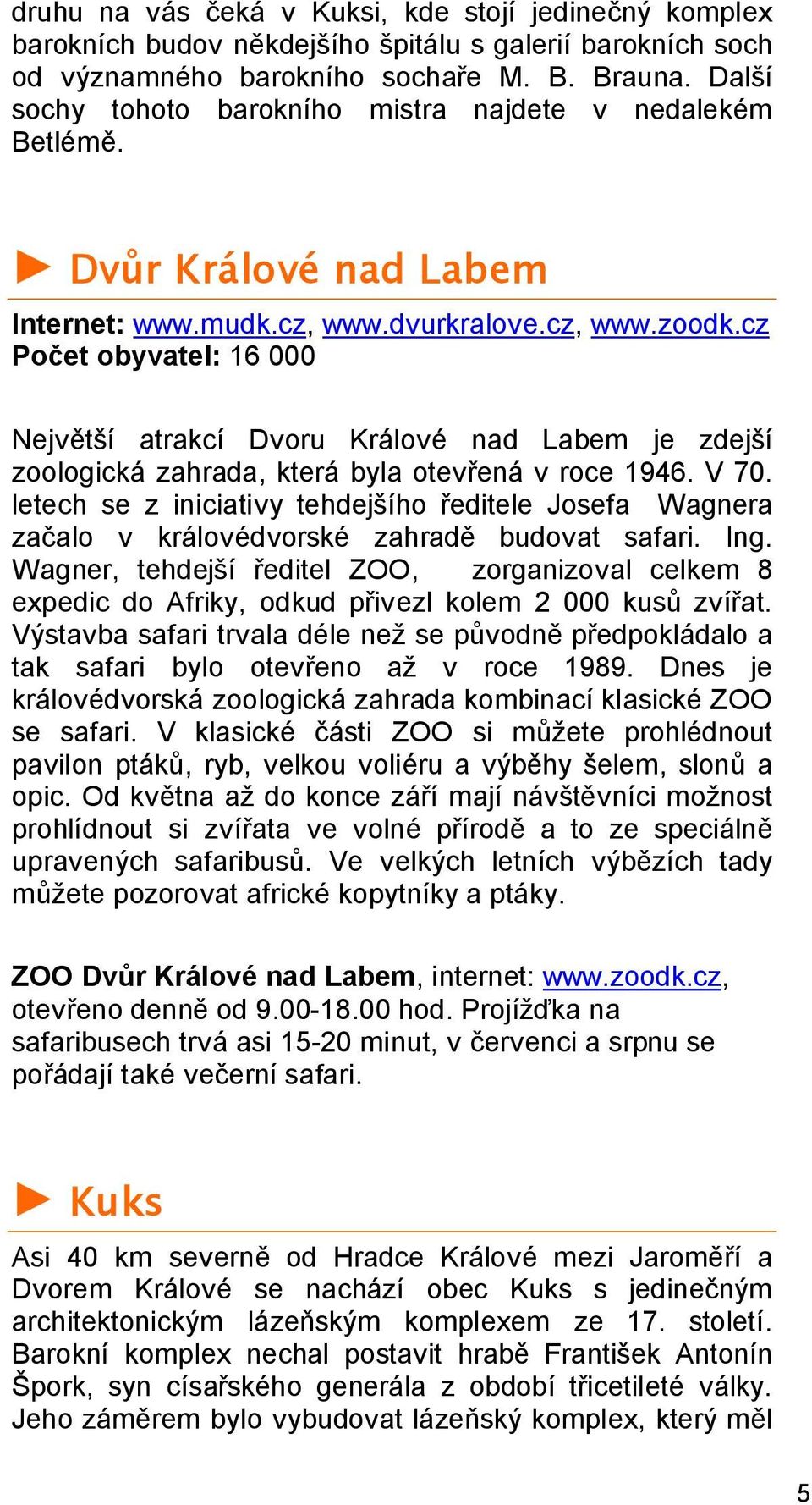 cz Počet obyvatel: 16 000 Největší atrakcí Dvoru Králové nad Labem je zdejší zoologická zahrada, která byla otevřená v roce 1946. V 70.