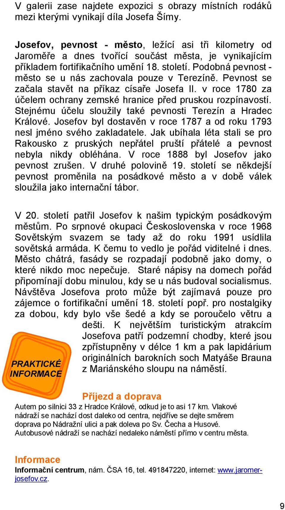 Podobná pevnost - město se u nás zachovala pouze v Terezíně. Pevnost se začala stavět na příkaz císaře Josefa II. v roce 1780 za účelem ochrany zemské hranice před pruskou rozpínavostí.