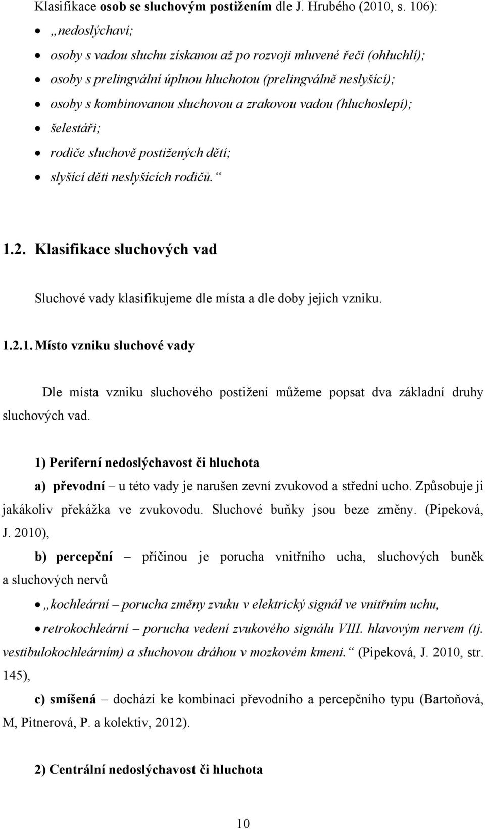 vadou (hluchoslepí); šelestáři; rodiče sluchově postižených dětí; slyšící děti neslyšících rodičů. 1.