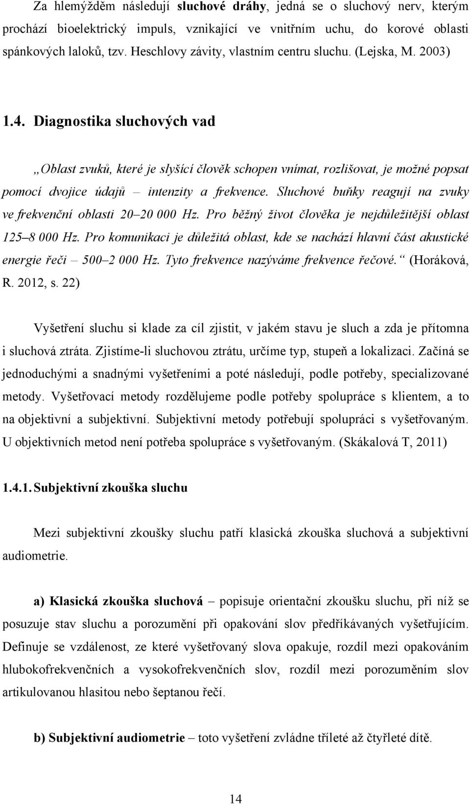 Diagnostika sluchových vad Oblast zvuků, které je slyšící člověk schopen vnímat, rozlišovat, je možné popsat pomocí dvojice údajů intenzity a frekvence.