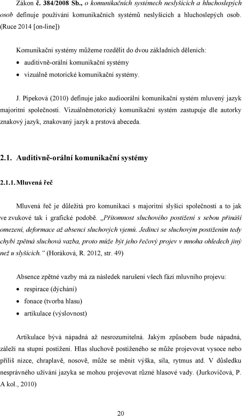 Pipeková (2010) definuje jako audioorální komunikační systém mluvený jazyk majoritní společnosti.