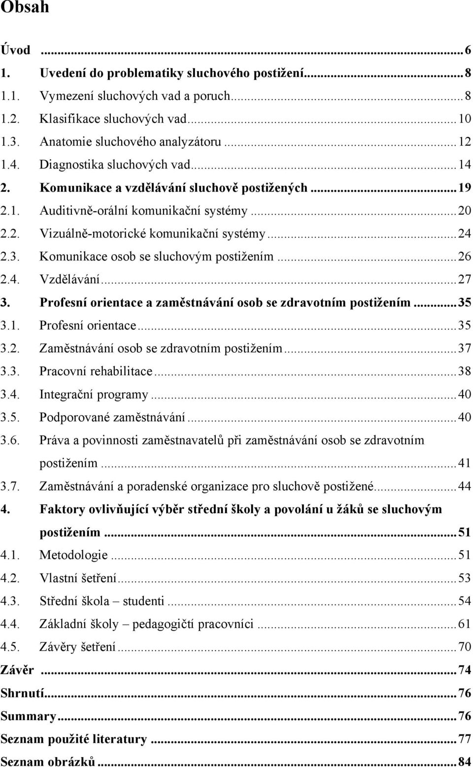 Komunikace osob se sluchovým postiţením... 26 2.4. Vzdělávání... 27 3. Profesní orientace a zaměstnávání osob se zdravotním postižením... 35 3.1. Profesní orientace... 35 3.2. Zaměstnávání osob se zdravotním postiţením.