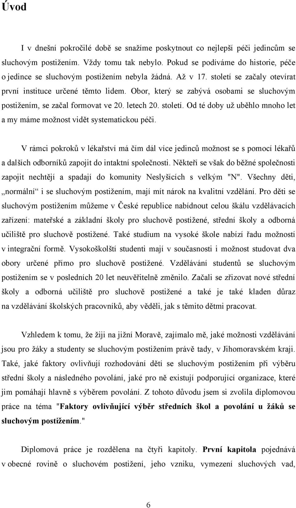 Obor, který se zabývá osobami se sluchovým postiţením, se začal formovat ve 20. letech 20. století. Od té doby uţ uběhlo mnoho let a my máme moţnost vidět systematickou péči.