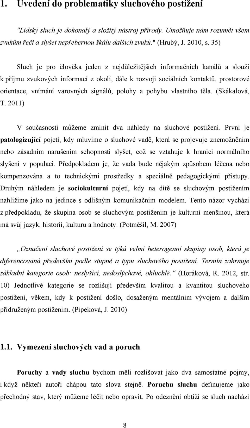 35) Sluch je pro člověka jeden z nejdůleţitějších informačních kanálů a slouţí k příjmu zvukových informací z okolí, dále k rozvoji sociálních kontaktů, prostorové orientace, vnímání varovných