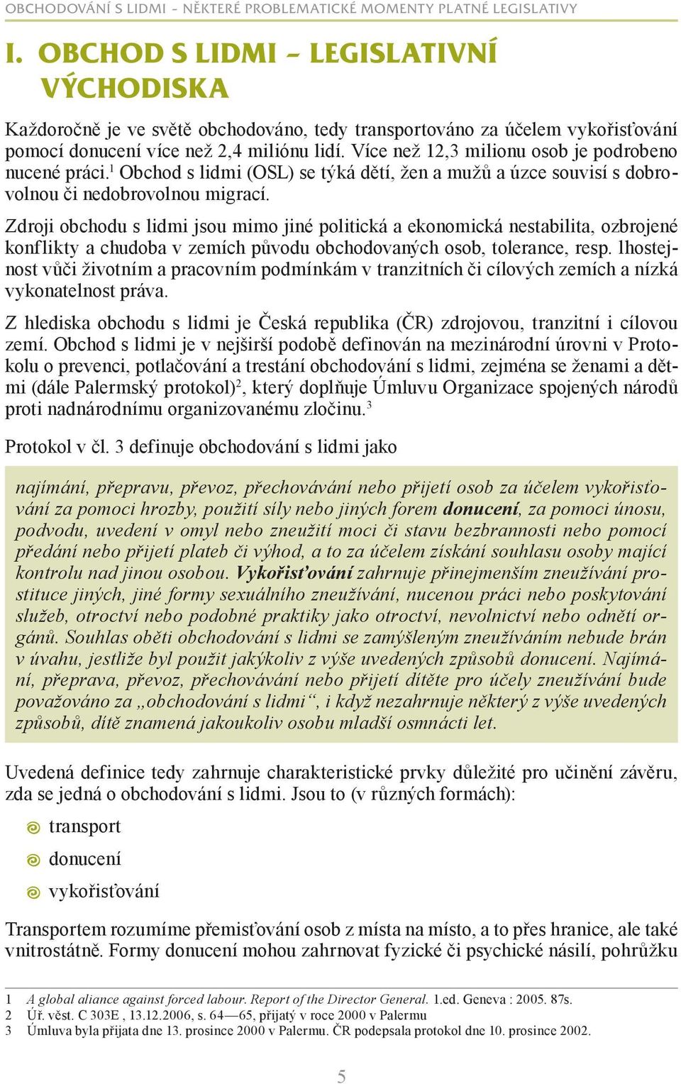 Zdroji obchodu s lidmi jsou mimo jiné politická a ekonomická nestabilita, ozbrojené konflikty a chudoba v zemích původu obchodovaných osob, tolerance, resp.