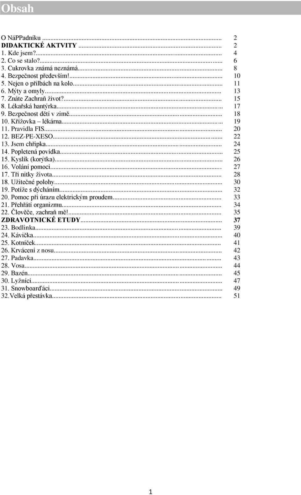 Popletená povídka... 25 15. Kyslík (korýtka)... 26 16. Volání pomoci... 27 17. Tři nitky života... 28 18. Užitečné polohy... 30 19. Potíže s dýcháním... 32 20. Pomoc při úrazu elektrickým proudem.