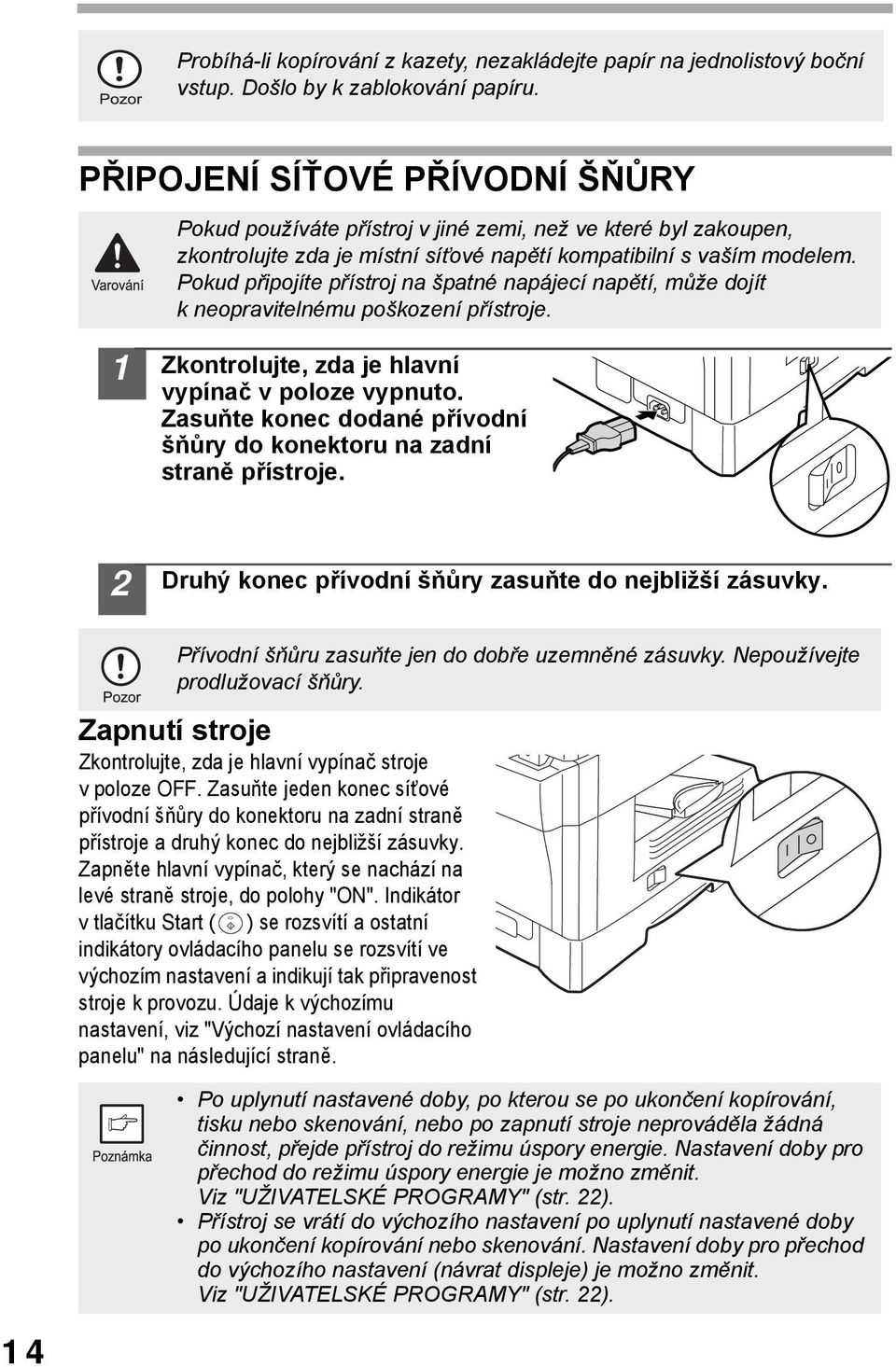 Pokud připojíte přístroj na špatné napájecí napětí, může dojít k neopravitelnému poškození přístroje. Zkontrolujte, zda je hlavní vypínač v poloze vypnuto.