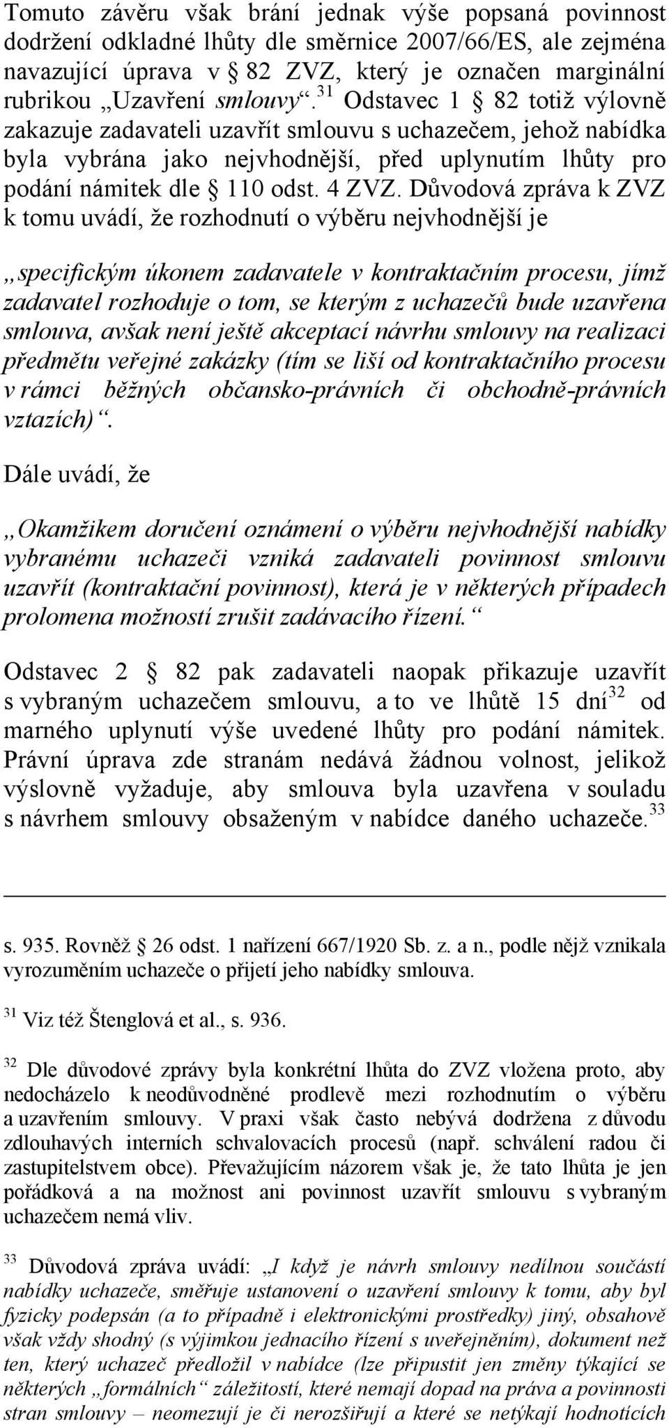 Důvodová zpráva k ZVZ k tomu uvádí, že rozhodnutí o výběru nejvhodnější je specifickým úkonem zadavatele v kontraktačním procesu, jímž zadavatel rozhoduje o tom, se kterým z uchazečů bude uzavřena