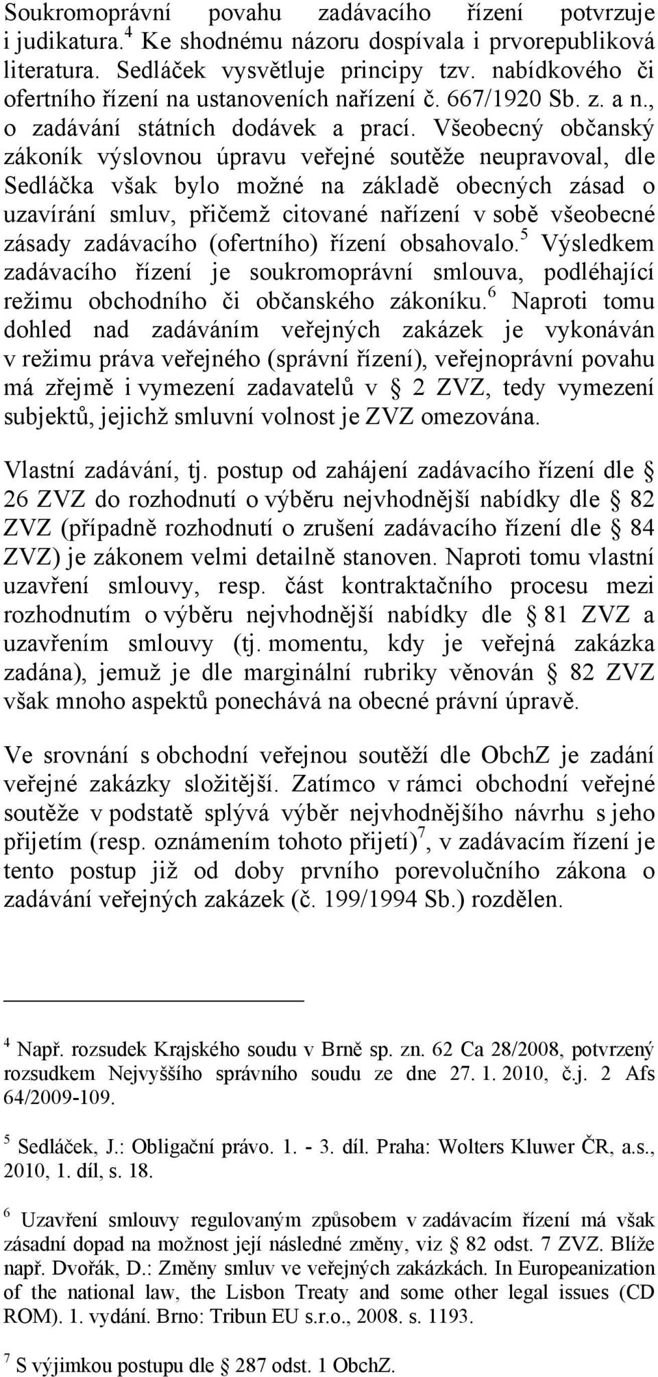 Všeobecný občanský zákoník výslovnou úpravu veřejné soutěže neupravoval, dle Sedláčka však bylo možné na základě obecných zásad o uzavírání smluv, přičemž citované nařízení v sobě všeobecné zásady